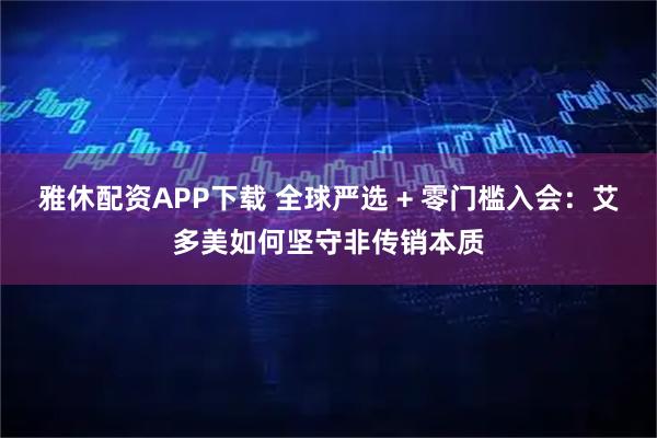 雅休配资APP下载 全球严选 + 零门槛入会：艾多美如何坚守非传销本质