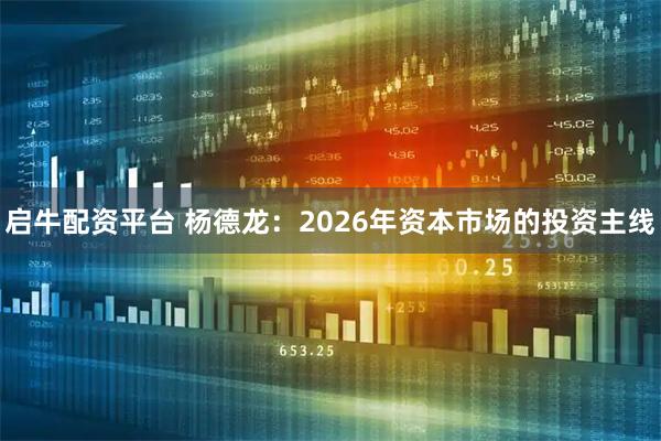 启牛配资平台 杨德龙：2026年资本市场的投资主线