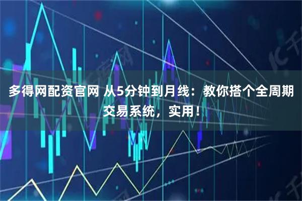 多得网配资官网 从5分钟到月线：教你搭个全周期交易系统，实用！