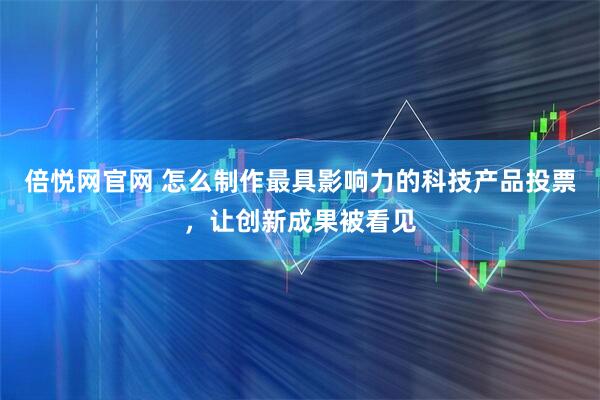 倍悦网官网 怎么制作最具影响力的科技产品投票，让创新成果被看见