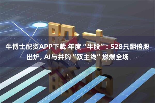 牛博士配资APP下载 年度“牛股”: 528只翻倍股出炉, AI与并购“双主线”燃爆全场