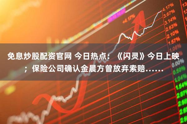 免息炒股配资官网 今日热点：《闪灵》今日上映；保险公司确认金晨方曾放弃索赔……